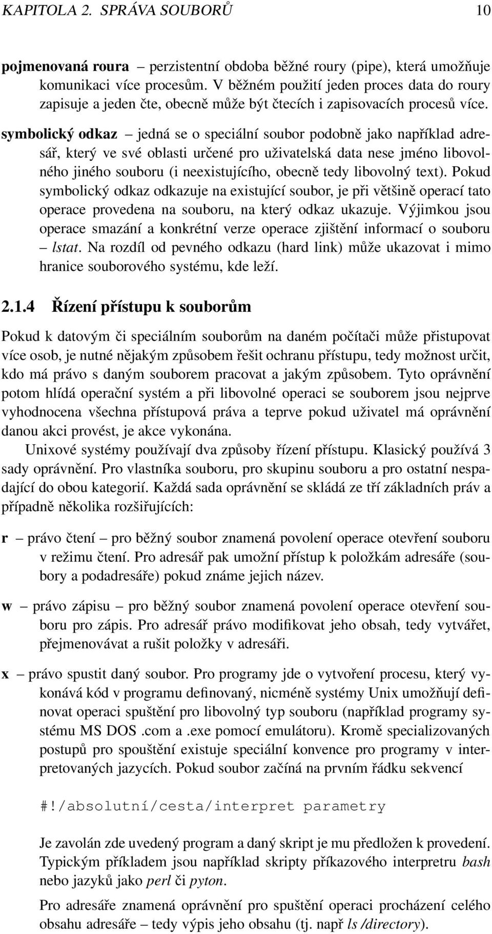 symbolický odkaz jedná se o speciální soubor podobně jako například adresář, který ve své oblasti určené pro uživatelská data nese jméno libovolného jiného souboru (i neexistujícího, obecně tedy