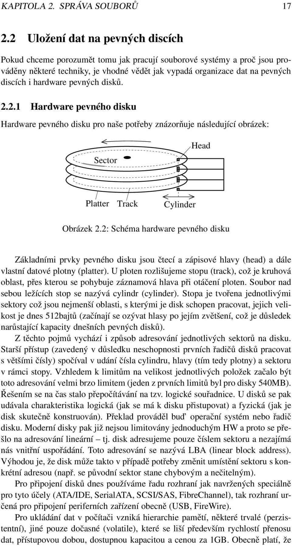 hardware pevných disků. 2.2.1 Hardware pevného disku Hardware pevného disku pro naše potřeby znázorňuje následující obrázek: Sector Head Platter Track Cylinder Obrázek 2.