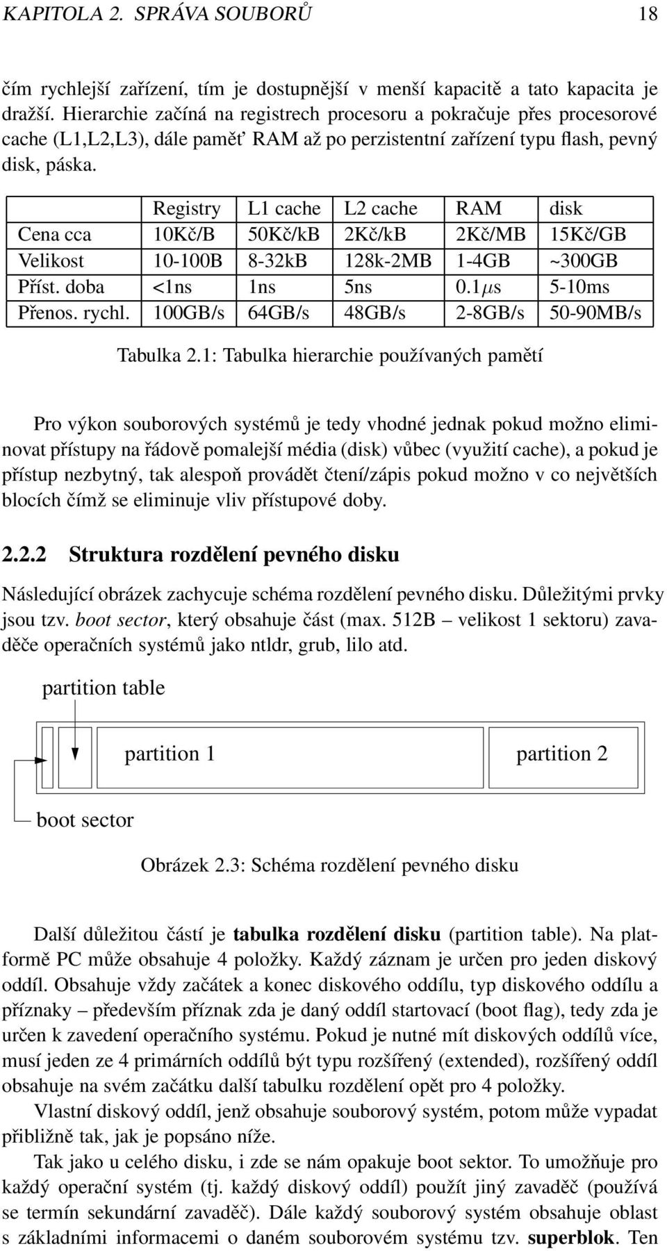 Registry L1 cache L2 cache RAM disk Cena cca 10Kč/B 50Kč/kB 2Kč/kB 2Kč/MB 15Kč/GB Velikost 10-100B 8-32kB 128k-2MB 1-4GB ~300GB Příst. doba <1ns 1ns 5ns 0.1µs 5-10ms Přenos. rychl.