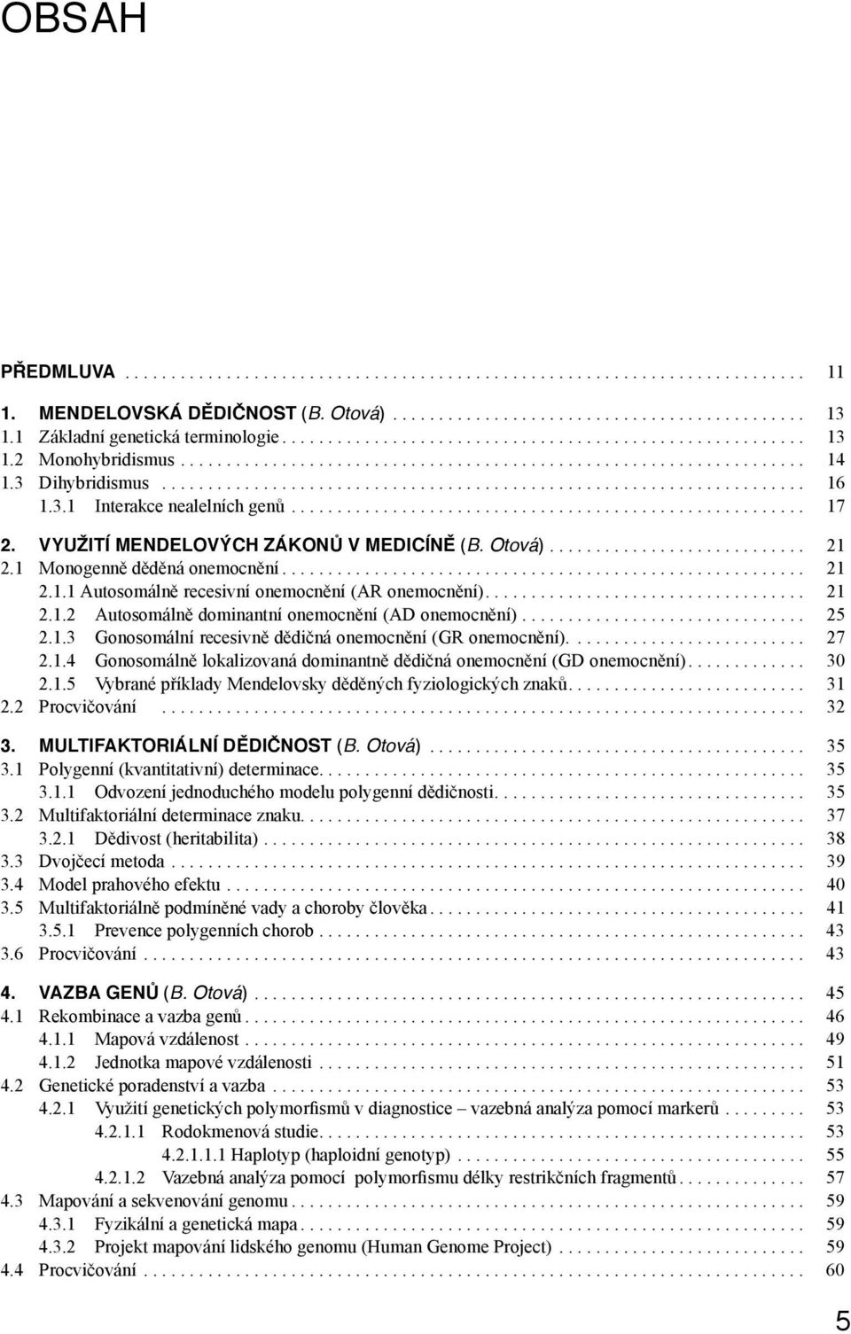 ... 21 2.1.2 Autosomálně dominantní onemocnění (AD onemocnění)... 25 2.1.3 Gonosomální recesivně dědičná onemocnění (GR onemocnění).... 27 2.1.4 Gonosomálně lokalizovaná dominantně dědičná onemocnění (GD onemocnění).