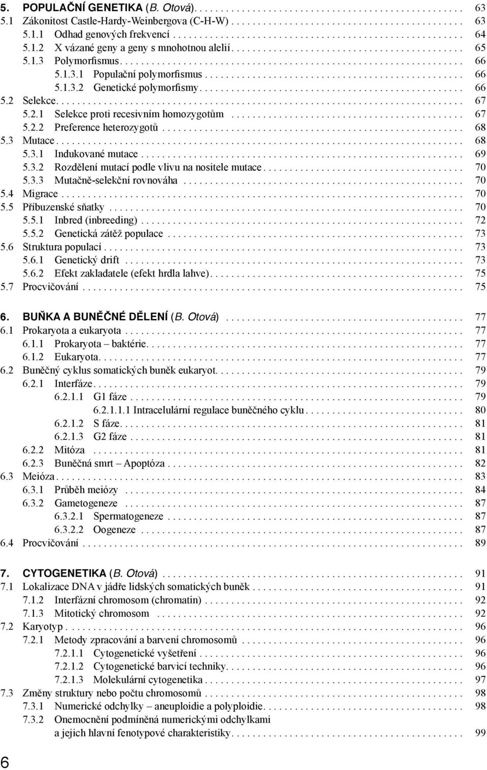 .. 68 5.3 Mutace... 68 5.3.1 Indukované mutace... 69 5.3.2 Rozdělení mutací podle vlivu na nositele mutace... 70 5.3.3 Mutačně-selekční rovnováha... 70 5.4 Migrace... 70 5.5 Příbuzenské sňatky... 70 5.5.1 Inbred (inbreeding).