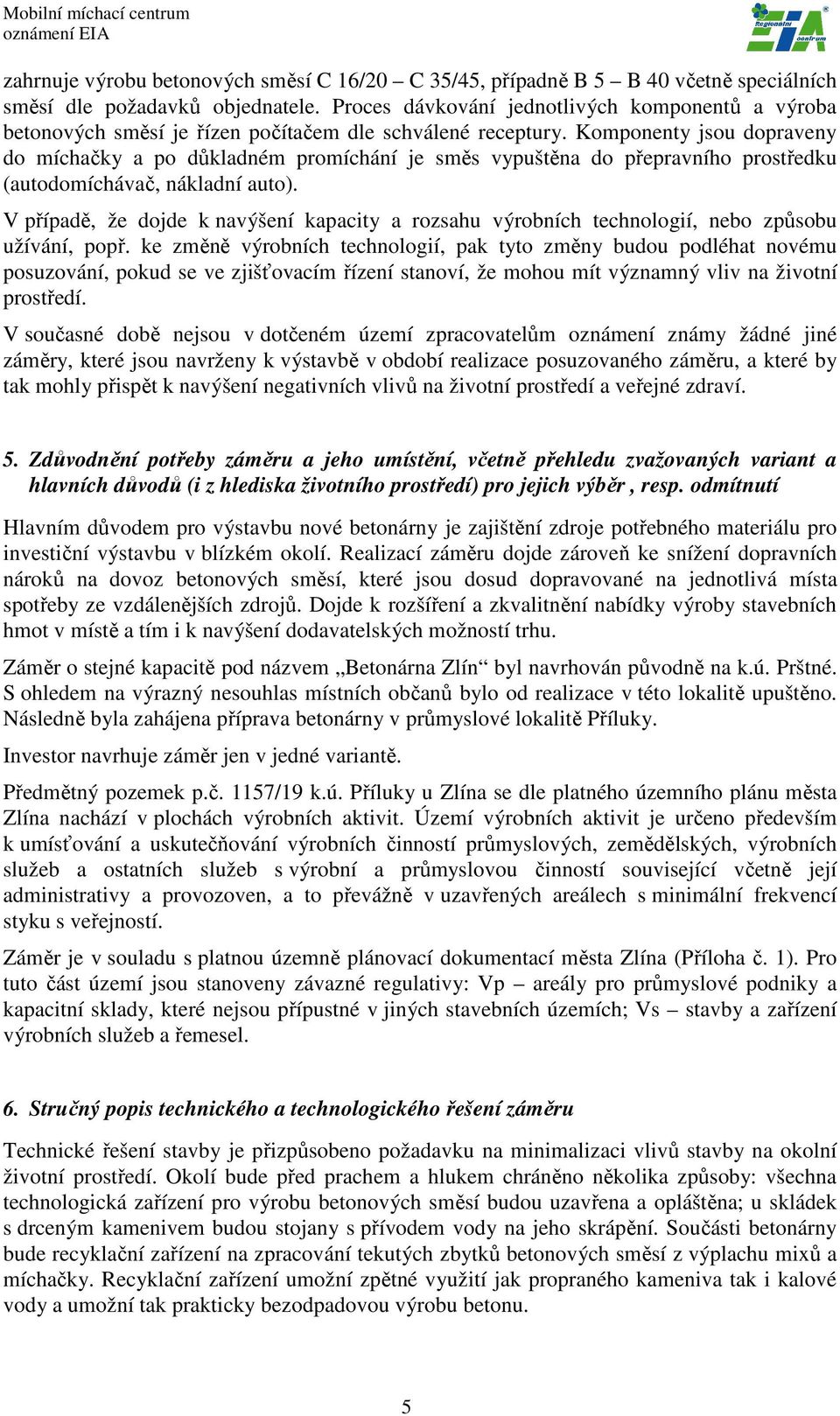 Komponenty jsou dopraveny do míchačky a po důkladném promíchání je směs vypuštěna do přepravního prostředku (autodomíchávač, nákladní auto).