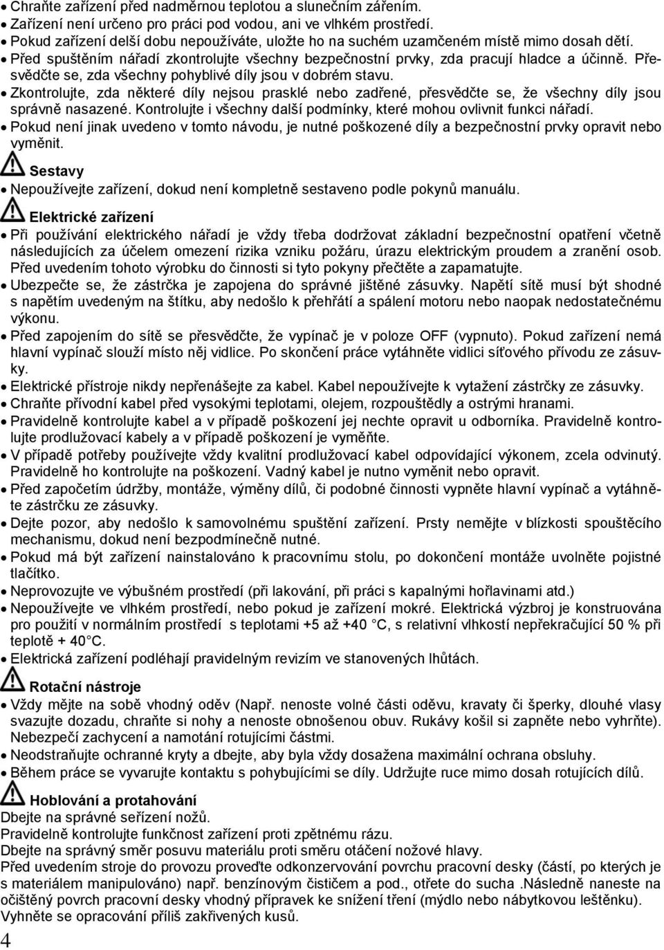 Přesvědčte se, zda všechny pohyblivé díly jsou v dobrém stavu. Zkontrolujte, zda některé díly nejsou prasklé nebo zadřené, přesvědčte se, že všechny díly jsou správně nasazené.