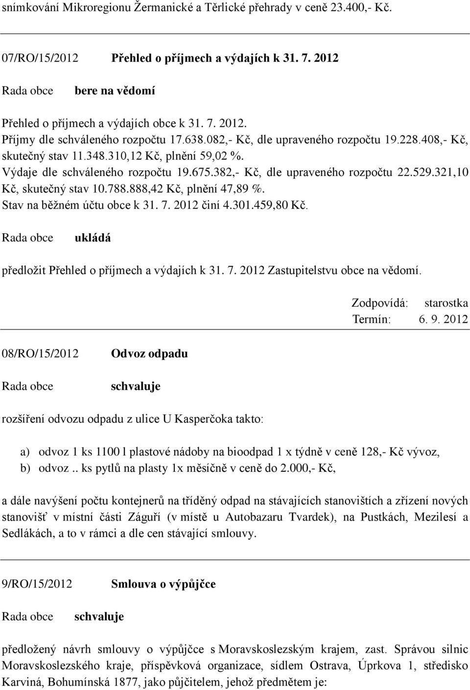 321,10 Kč, skutečný stav 10.788.888,42 Kč, plnění 47,89 %. Stav na běžném účtu obce k 31. 7. 2012 činí 4.301.459,80 Kč. předložit Přehled o příjmech a výdajích k 31. 7. 2012 Zastupitelstvu obce na vědomí.