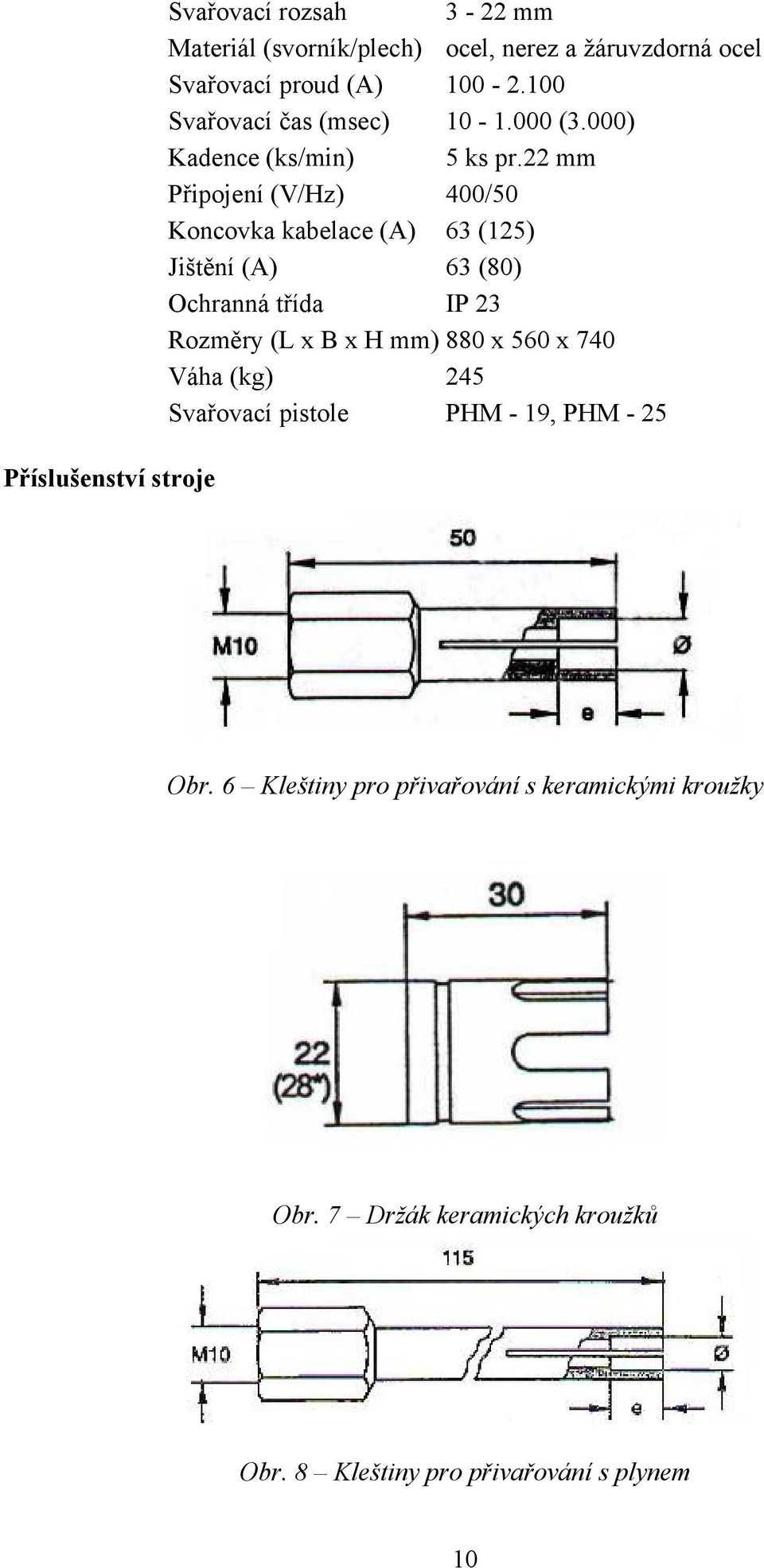 22 mm Připojení (V/Hz) 400/50 Koncovka kabelace (A) 63 (125) Jištění (A) 63 (80) Ochranná třída IP 23 Rozměry (L x B x H mm) 880