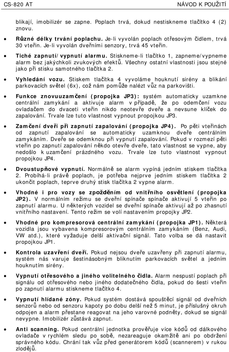 všechny ostatní vlastnost jsou stejné jako p stsku samotného tla ítka 2. Vyhledání vozu. Stskem tla ítka 4 vyvoláme houknutí srény a blkání parkovacích sv tel (6x), co nám pom enalézt v zna parkovšt.