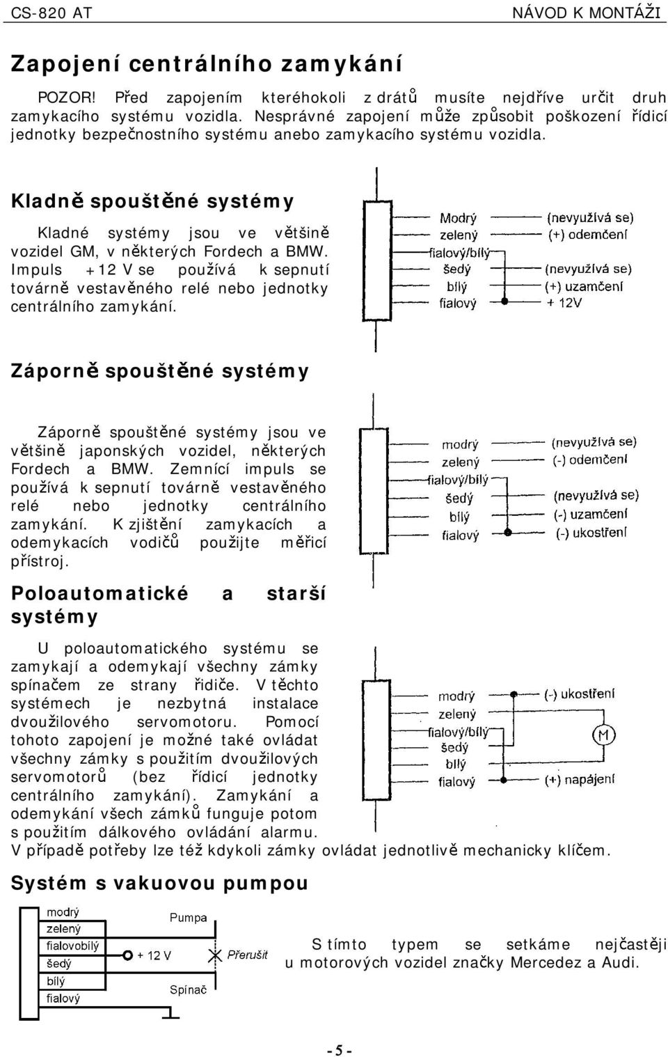 Impuls +12 V se pou ívá ksepnutí továrn vestav ného relé nebo jednotky centrálního zamykání. Záporn spoušt né systémy Záporn spoušt né systémy jsou ve v tšn japonských vozdel, n kterých Fordech a BMW.