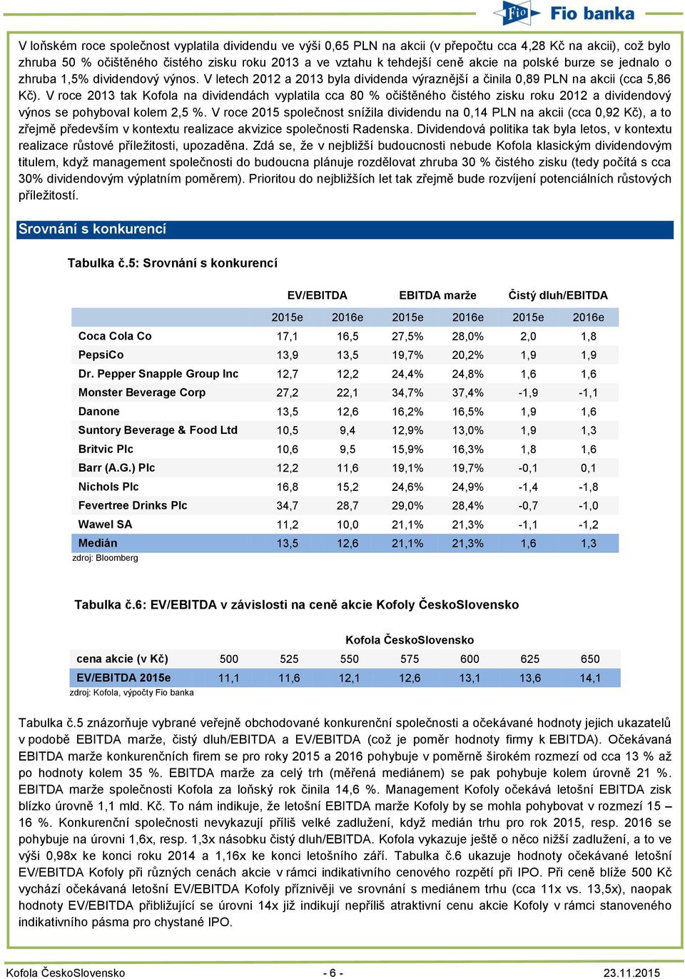 V roce 2013 tak Kofola na dividendách vyplatila cca 80 % očištěného čistého zisku roku 2012 a dividendový výnos se pohyboval kolem 2,5 %.