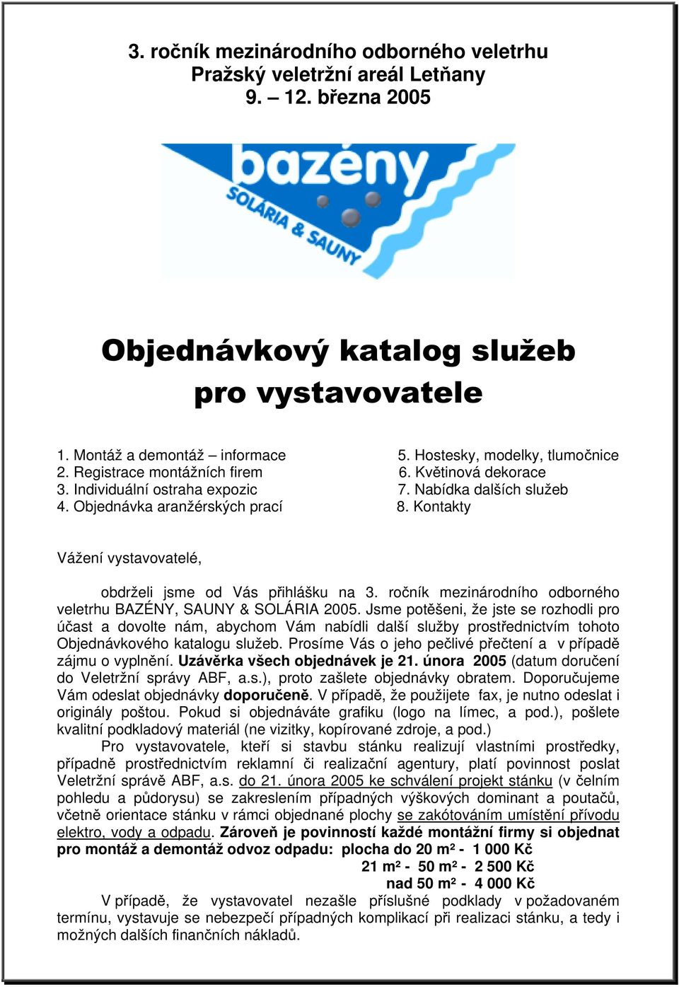 Kontakty Vážení vystavovatelé, obdrželi jsme od Vás přihlášku na 3. ročník mezinárodního odborného veletrhu BAZÉNY, SAUNY & SOLÁRIA 2005.