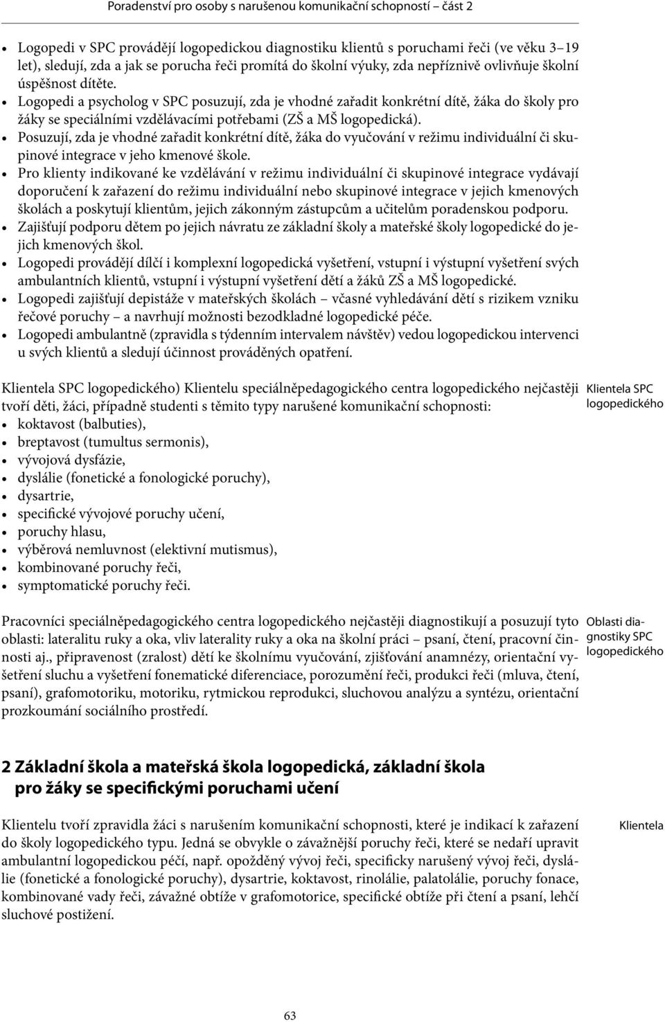 Posuzují, zda je vhodné zařadit konkrétní dítě, žáka do vyučování v režimu individuální či skupinové integrace v jeho kmenové škole.