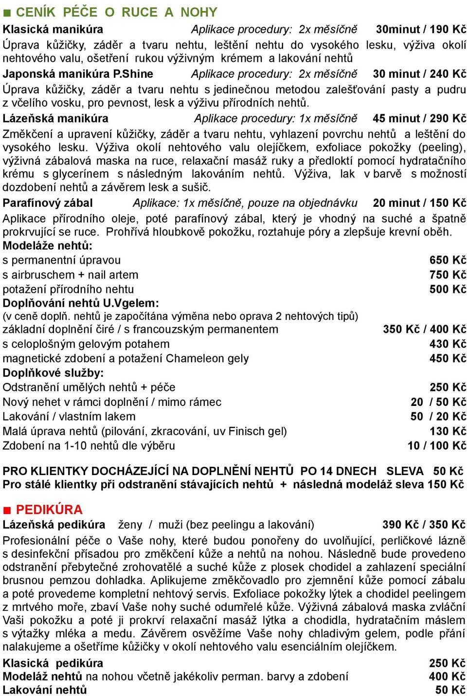 Shine Aplikace procedury: 2x měsíčně 30 minut / 240 Kč Úprava kůžičky, záděr a tvaru nehtu s jedinečnou metodou zalešťování pasty a pudru z včelího vosku, pro pevnost, lesk a výživu přírodních nehtů.