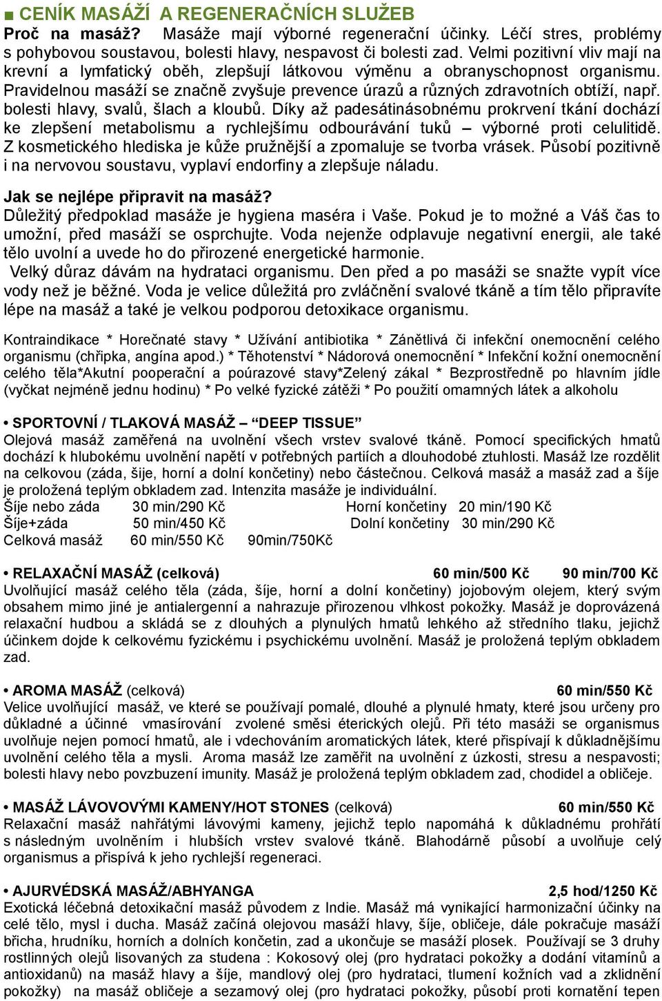 bolesti hlavy, svalů, šlach a kloubů. Díky až padesátinásobnému prokrvení tkání dochází ke zlepšení metabolismu a rychlejšímu odbourávání tuků výborné proti celulitidě.