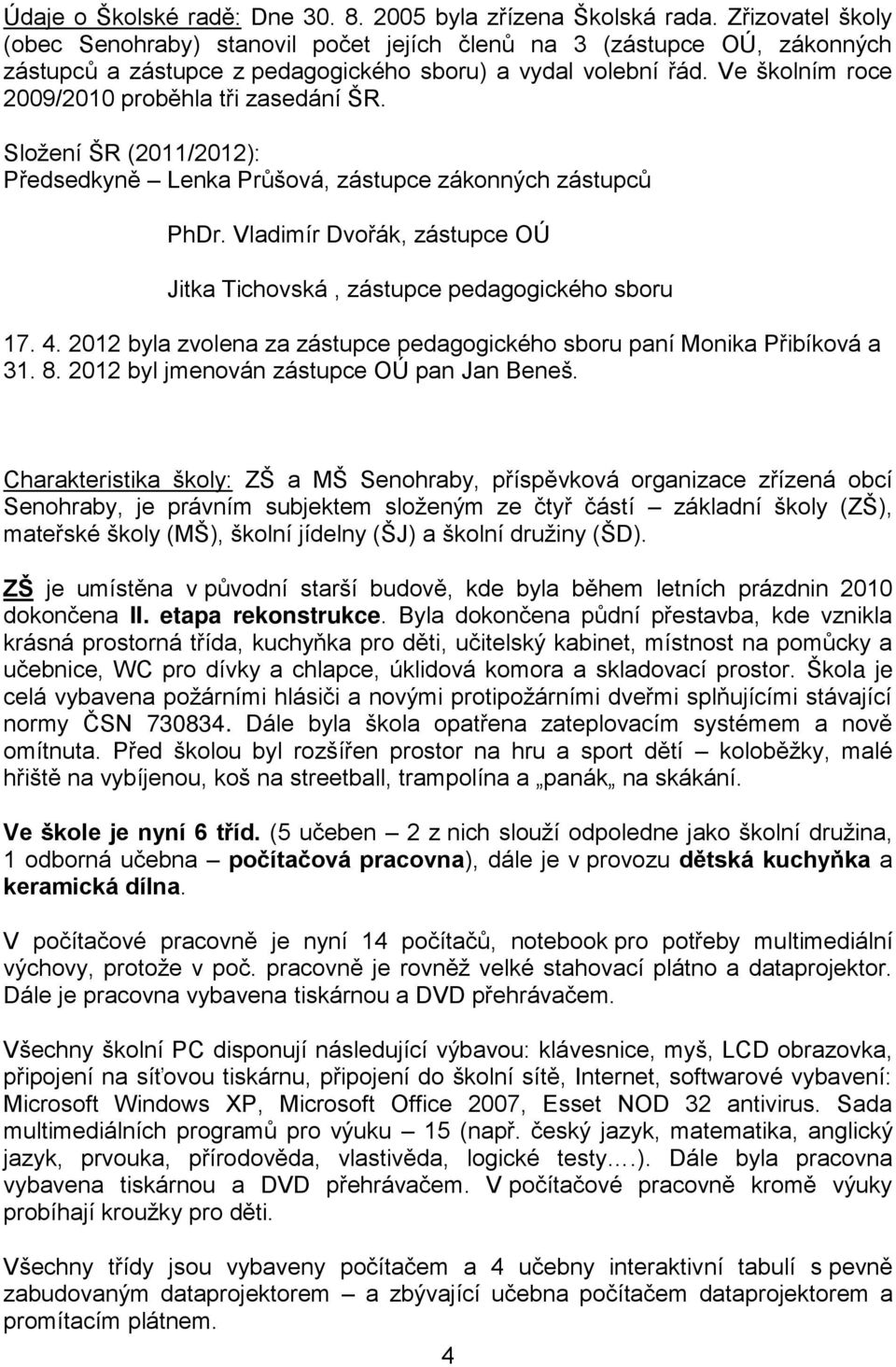 Ve školním roce 2009/2010 proběhla tři zasedání ŠR. Složení ŠR (2011/2012): Předsedkyně Lenka Průšová, zástupce zákonných zástupců PhDr.