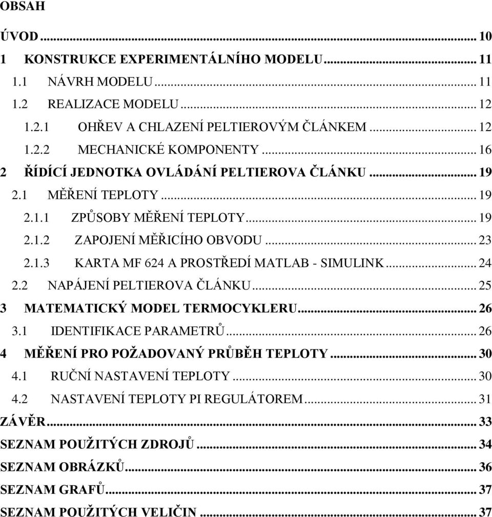 .. 24 2.2 NAPÁJENÍ PELTIEROVA ČLÁNKU... 25 3 MATEMATICKÝ MODEL TERMOCYKLERU... 26 3.1 IDENTIFIKACE PARAMETRŮ... 26 4 MĚŘENÍ PRO POŽADOVANÝ PRŮBĚH TEPLOTY... 30 4.