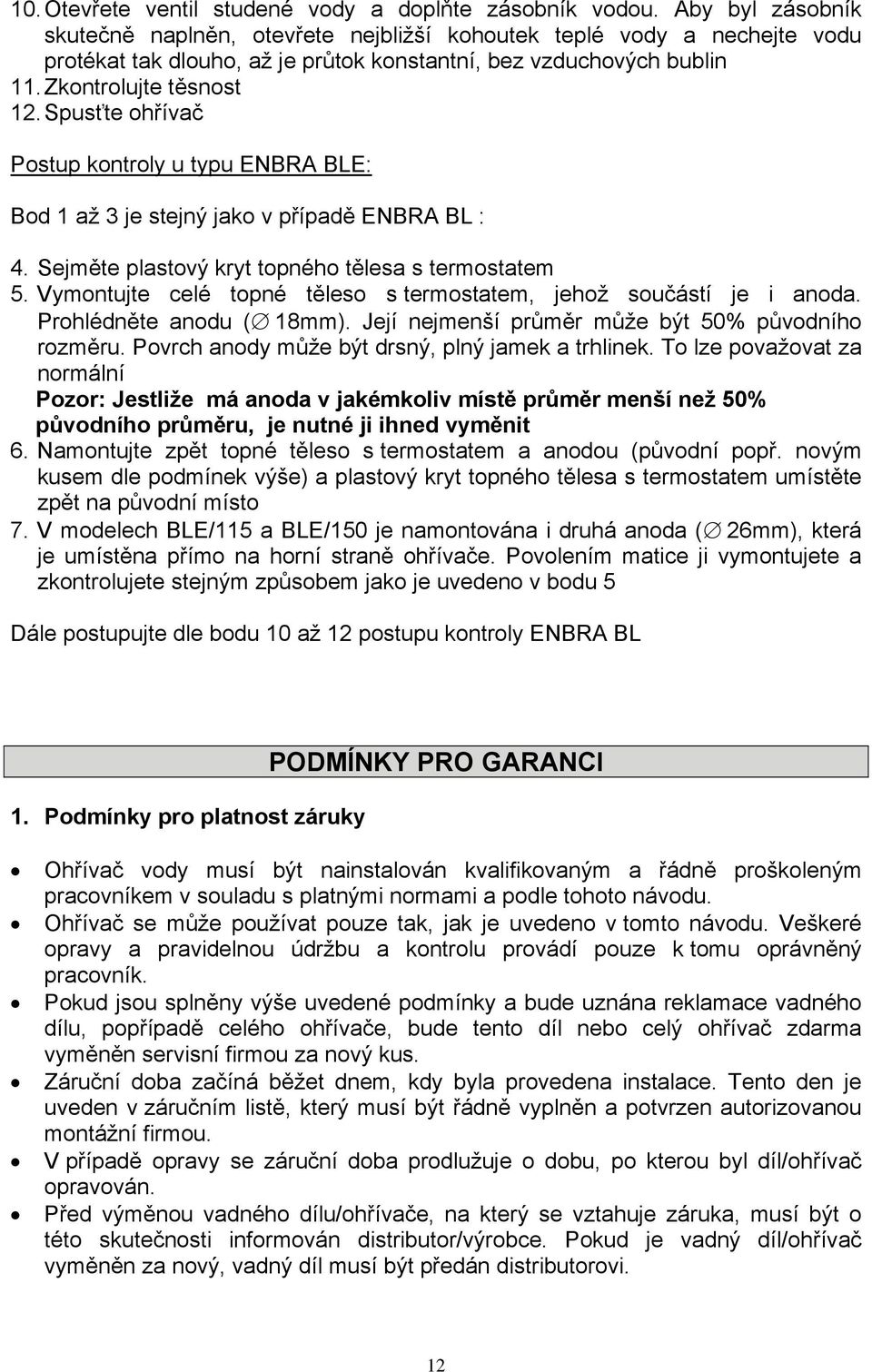 Spusťte ohřívač Postup kontroly u typu ENBRA BLE: Bod 1 až 3 je stejný jako v případě ENBRA BL : 4. Sejměte plastový kryt topného tělesa s termostatem 5.