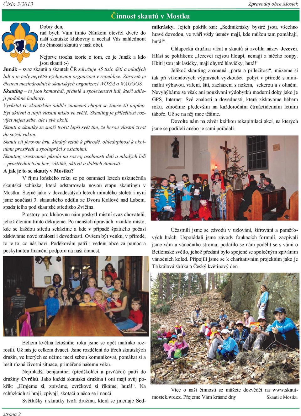 Zároveň je členem mezinárodních skautských organizací WOSM a WAGGGS. Skauting to jsou kamarádi, přátelé a společenství lidí, kteří sdílejí podobné hodnoty.