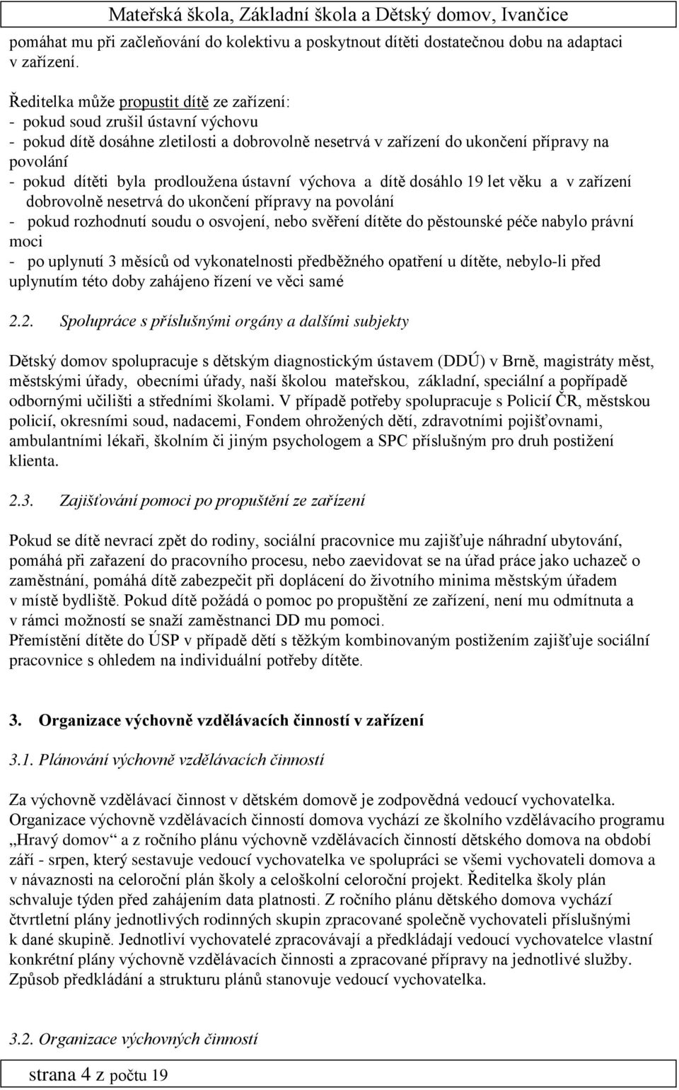 prodloužena ústavní výchova a dítě dosáhlo 19 let věku a v zařízení dobrovolně nesetrvá do ukončení přípravy na povolání - pokud rozhodnutí soudu o osvojení, nebo svěření dítěte do pěstounské péče