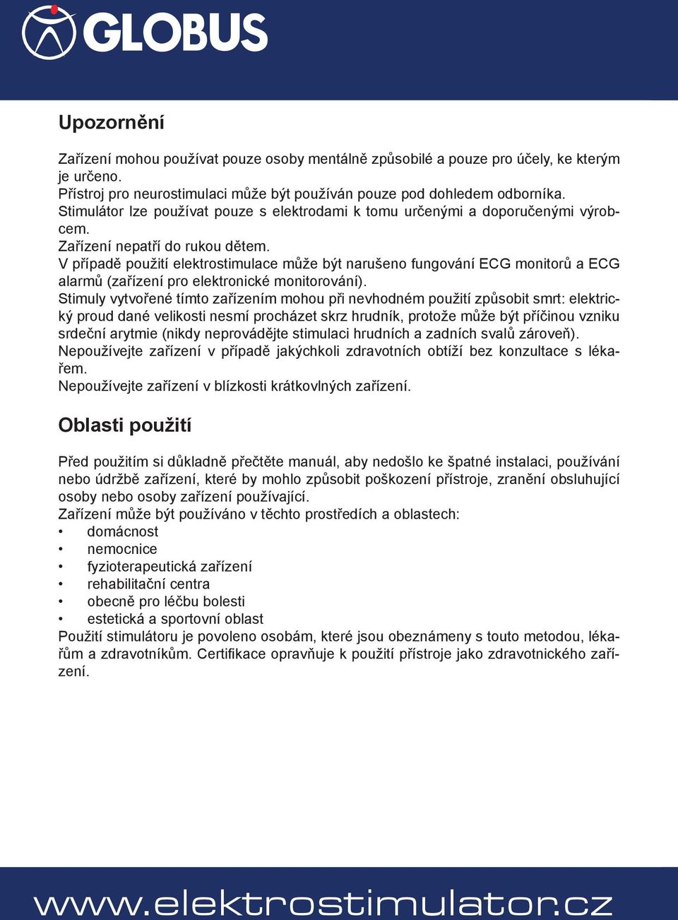 V případě použití elektrostimulace může být narušeno fungování ECG monitorů a ECG alarmů (zařízení pro elektronické monitorování).