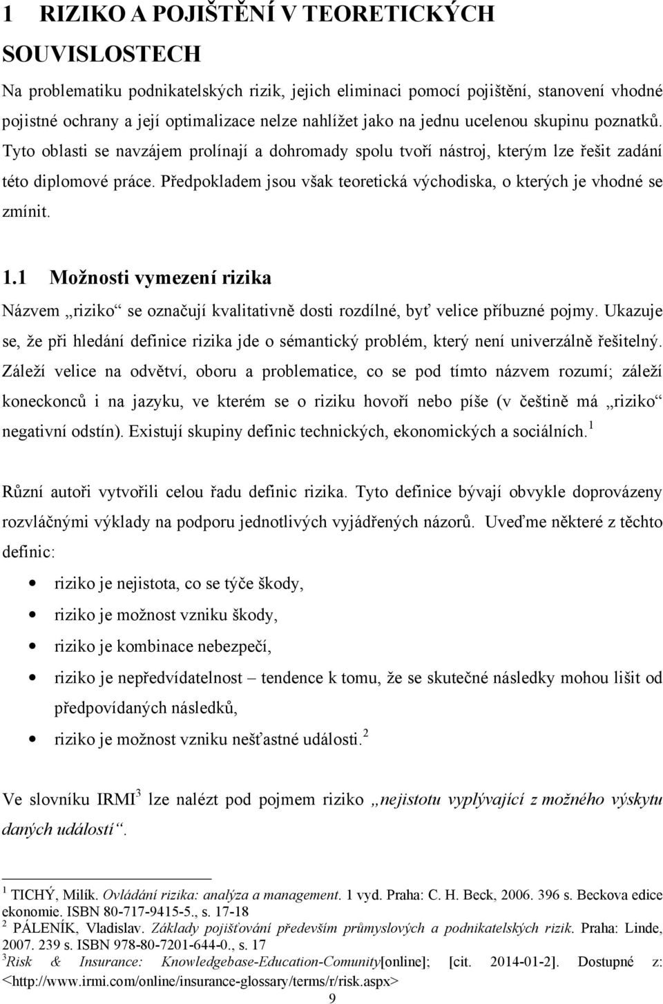 Předpokladem jsou však teoretická východiska, o kterých je vhodné se zmínit. 1.1 Možnosti vymezení rizika Názvem riziko se označují kvalitativně dosti rozdílné, byť velice příbuzné pojmy.