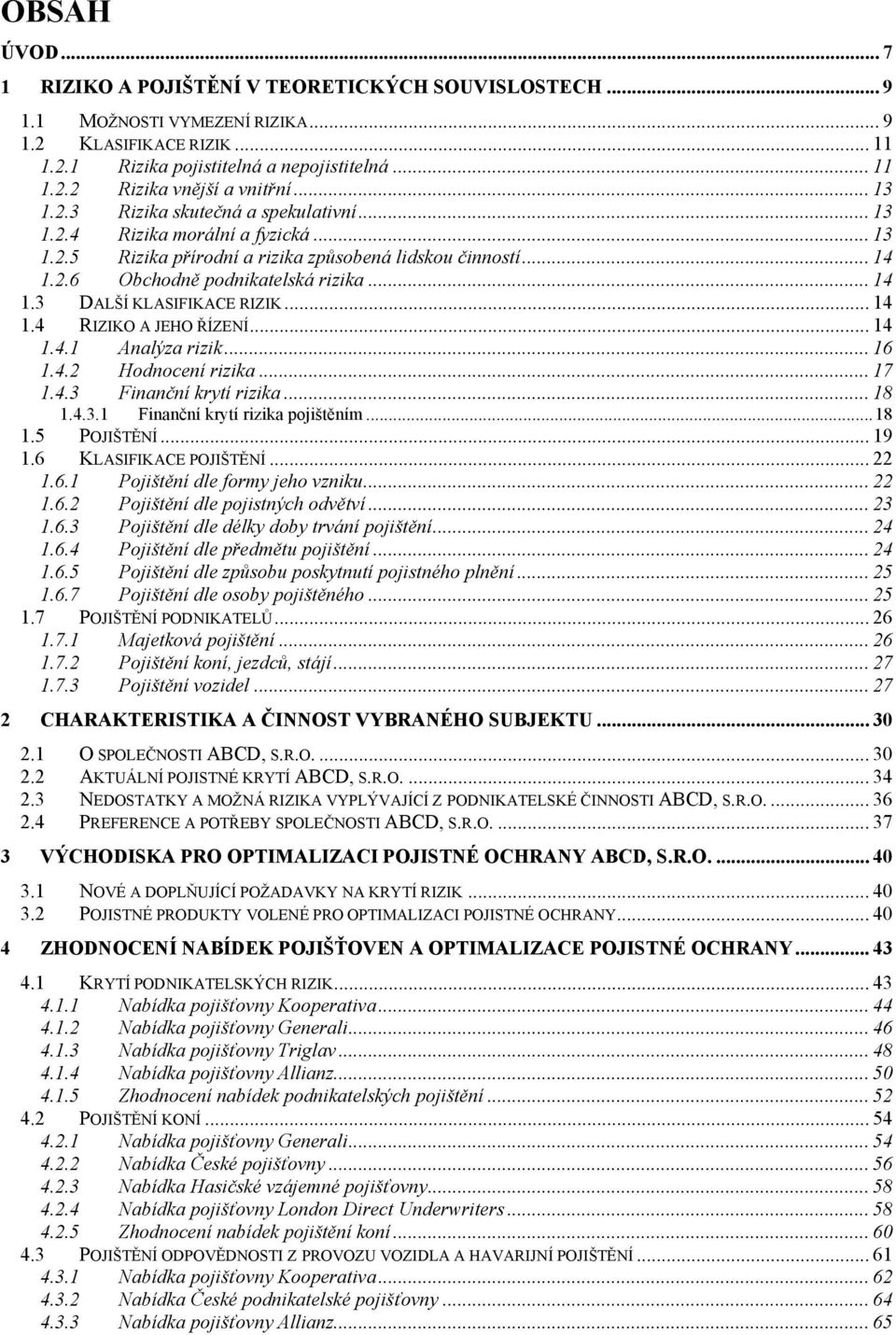 .. 14 1.4 RIZIKO A JEHO ŘÍZENÍ... 14 1.4.1 Analýza rizik... 16 1.4.2 Hodnocení rizika... 17 1.4.3 Finanční krytí rizika... 18 1.4.3.1 Finanční krytí rizika pojištěním... 18 1.5 POJIŠTĚNÍ... 19 1.