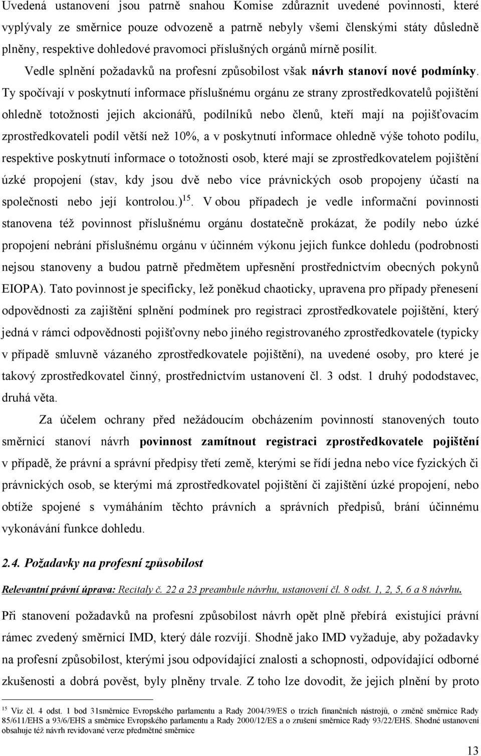 Ty spočívají v poskytnutí informace příslušnému orgánu ze strany zprostředkovatelů pojištění ohledně totožnosti jejich akcionářů, podílníků nebo členů, kteří mají na pojišťovacím zprostředkovateli