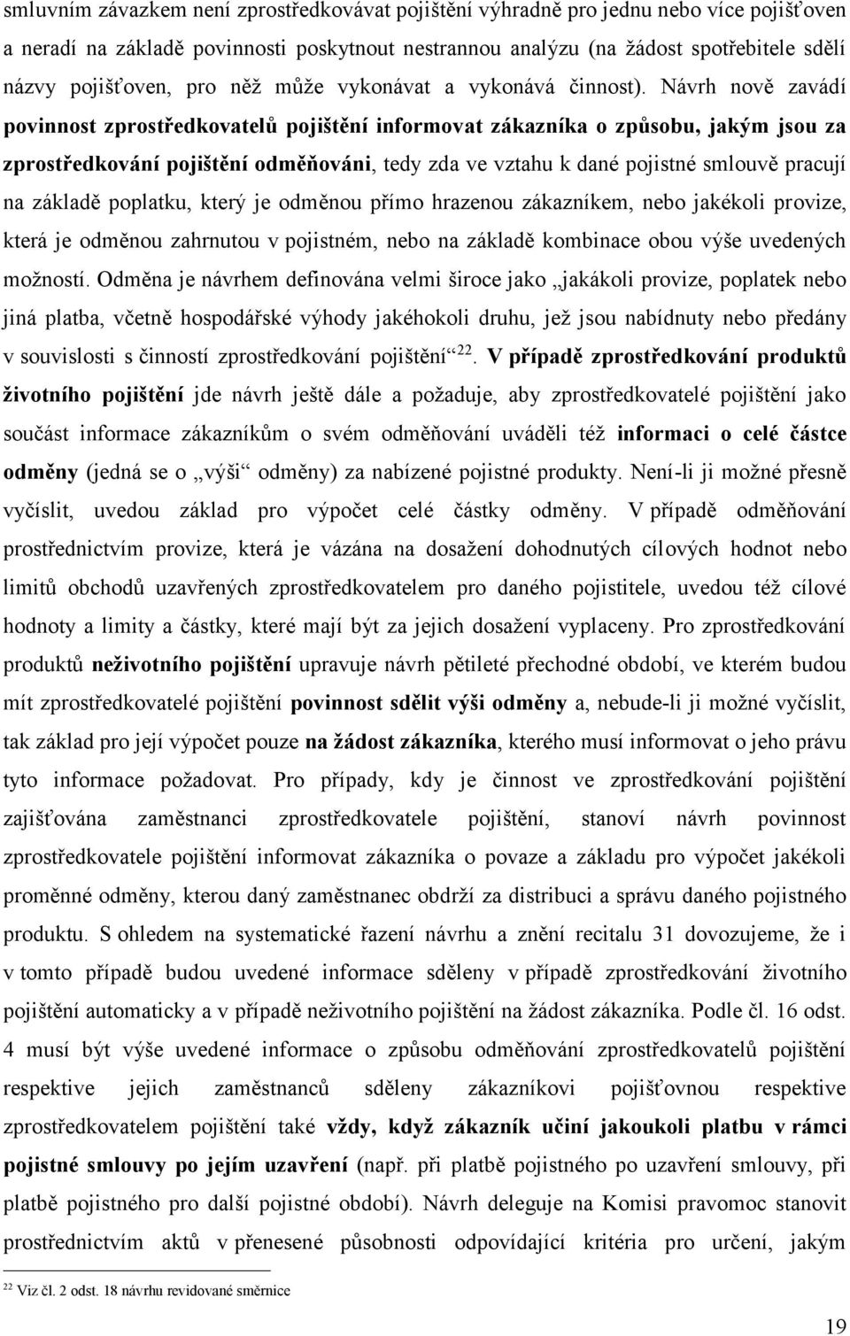 Návrh nově zavádí povinnost zprostředkovatelů pojištění informovat zákazníka o způsobu, jakým jsou za zprostředkování pojištění odměňováni, tedy zda ve vztahu k dané pojistné smlouvě pracují na