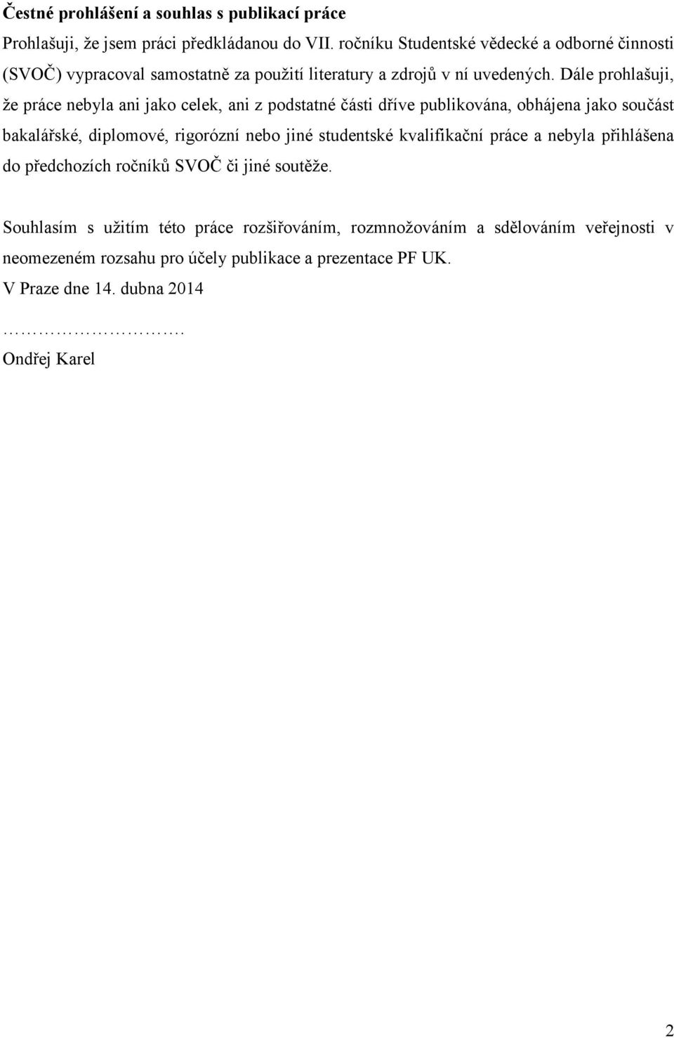 Dále prohlašuji, že práce nebyla ani jako celek, ani z podstatné části dříve publikována, obhájena jako součást bakalářské, diplomové, rigorózní nebo jiné