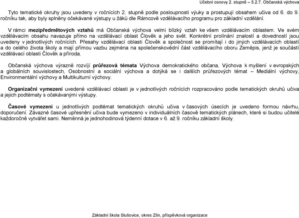 V rámci mezipředmětových vztahů má Občanská výchova velmi blízký vztah ke všem vzdělávacím oblastem. Ve svém vzdělávacím obsahu navazuje přímo na vzdělávací oblast Člověk a jeho svět.