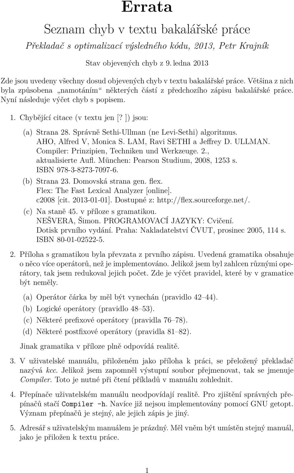 Nyní následuje výčet chyb s popisem. 1. Chybějící citace (v textu jen [? ]) jsou: (a) Strana 28. Správně Sethi-Ullman (ne Levi-Sethi) algoritmus. AHO, Alfred V, Monica S. LAM, Ravi SETHI a Jeffrey D.