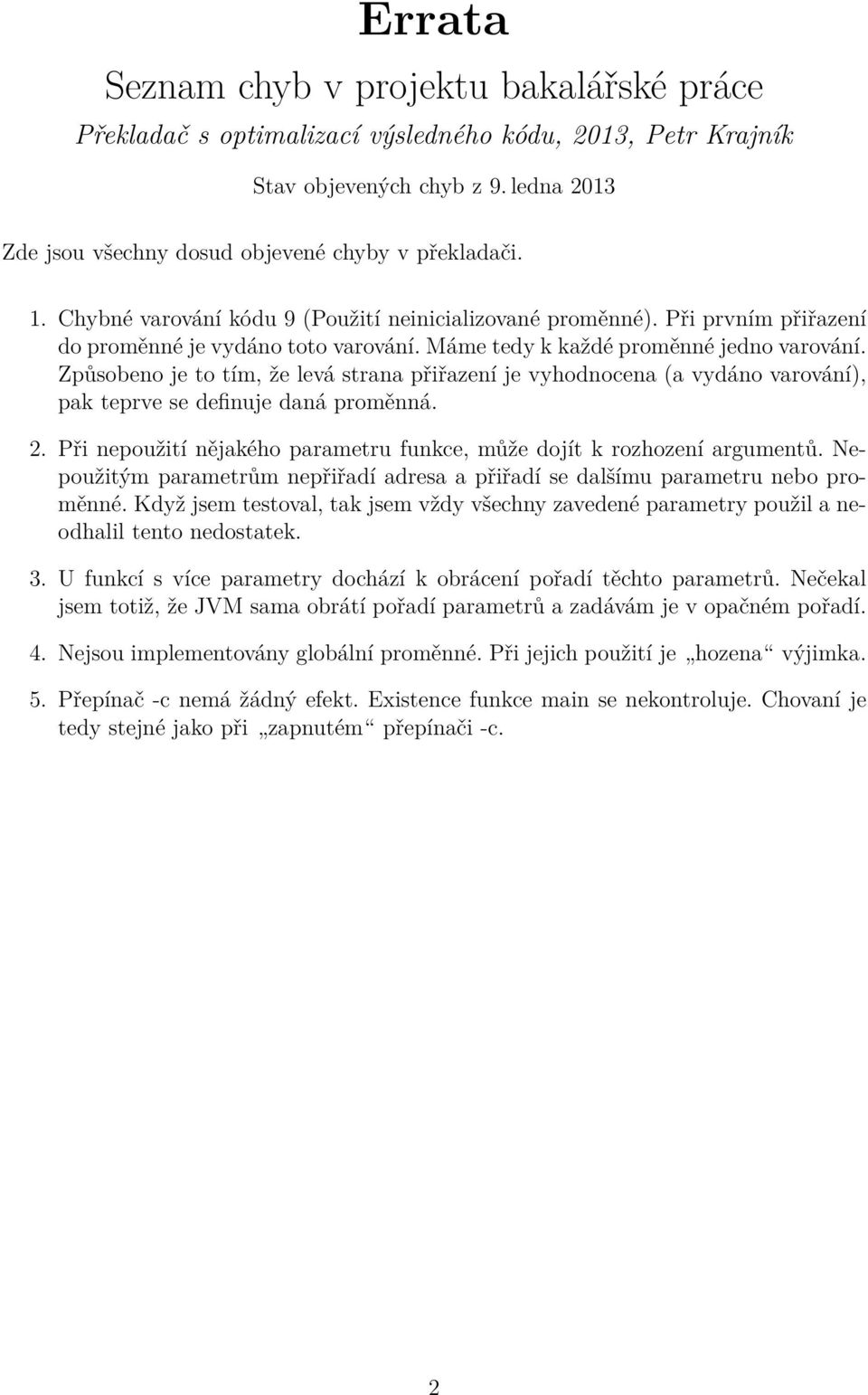 Způsobeno je to tím, že levá strana přiřazení je vyhodnocena (a vydáno varování), pak teprve se definuje daná proměnná. 2. Při nepoužití nějakého parametru funkce, může dojít k rozhození argumentů.