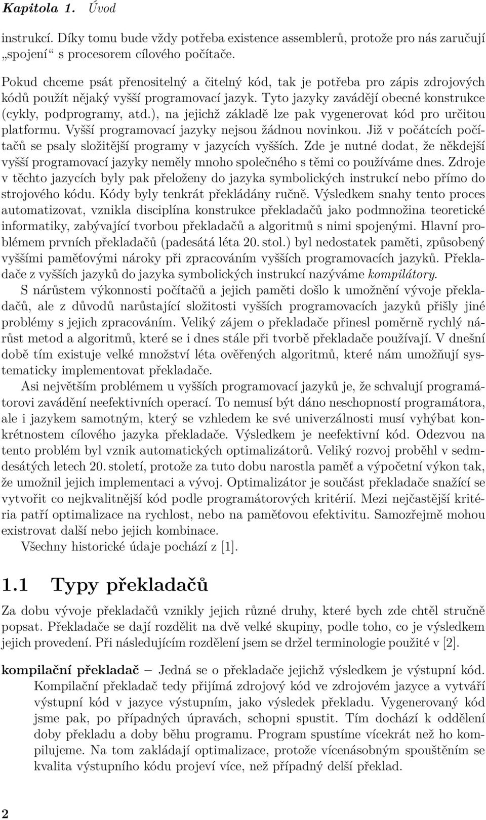 ), na jejichž základě lze pak vygenerovat kód pro určitou platformu. Vyšší programovací jazyky nejsou žádnou novinkou. Již v počátcích počítačů se psaly složitější programy v jazycích vyšších.