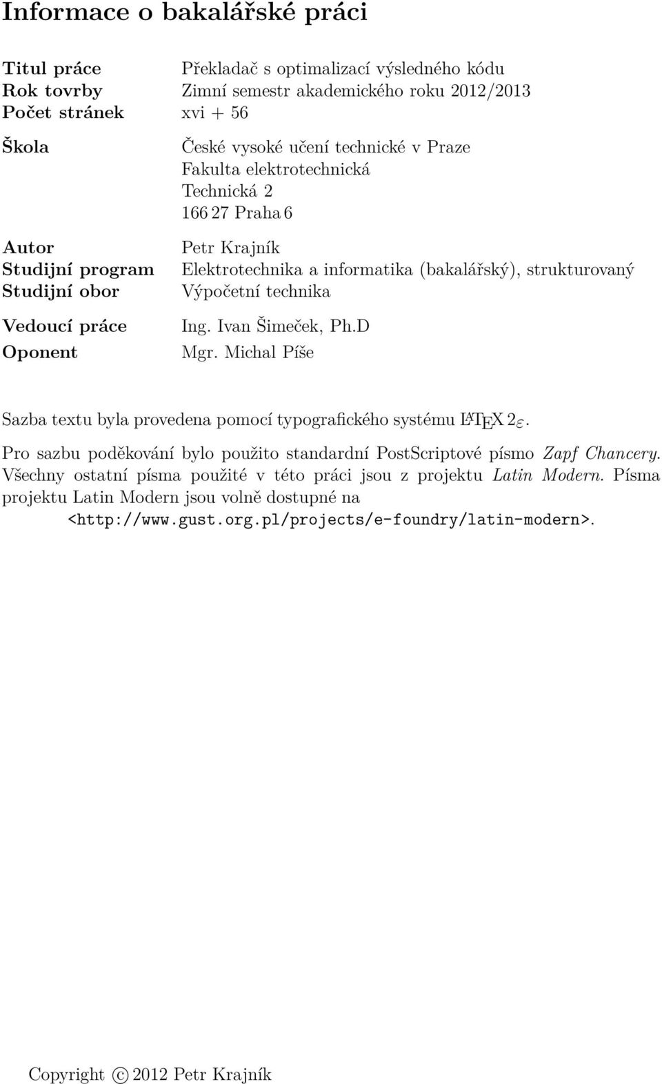 technika Ing. Ivan Šimeček, Ph.D Mgr. Michal Píše Sazba textu byla provedena pomocí typografického systému L A TEX 2ε. Pro sazbu poděkování bylo použito standardní PostScriptové písmo Zapf Chancery.