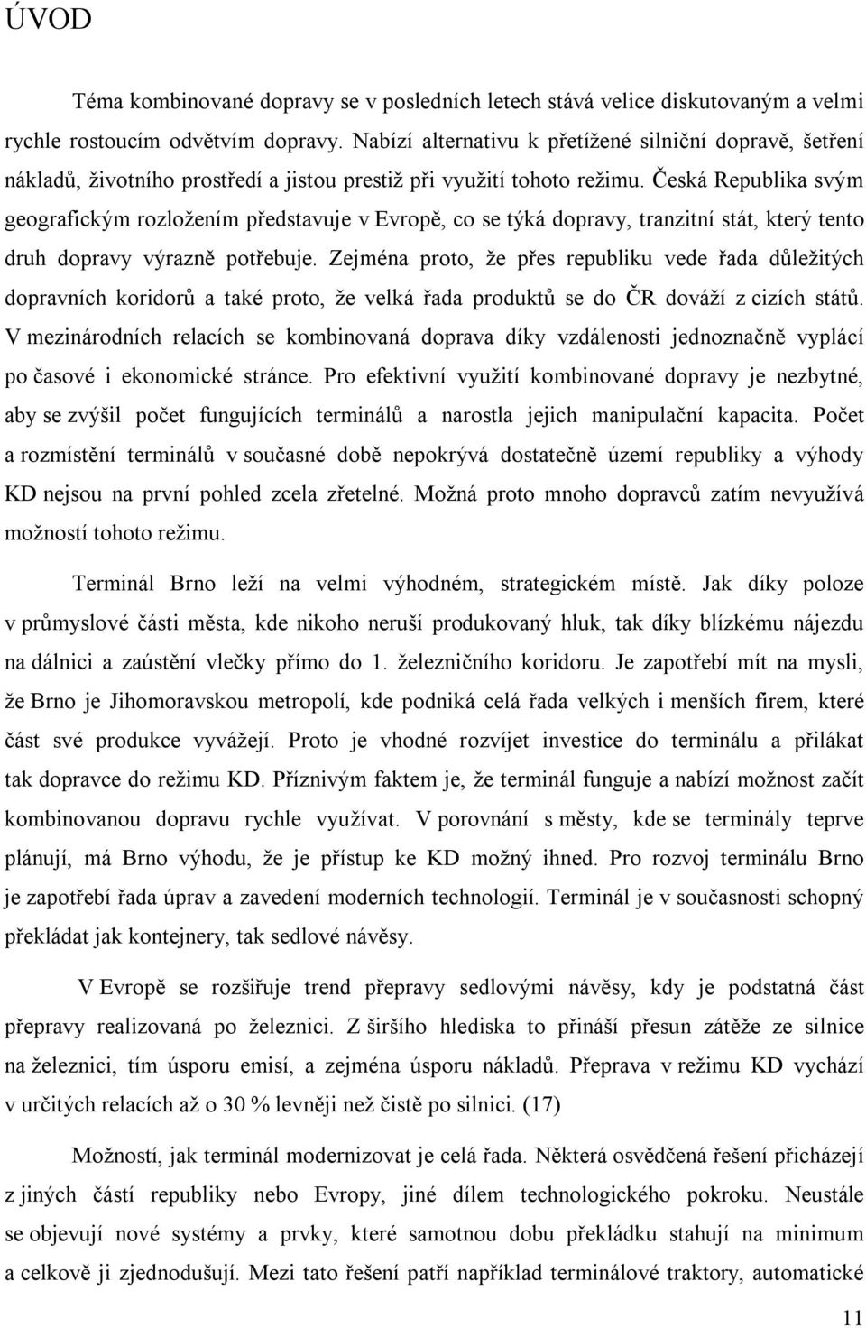Česká Republika svým geografickým rozložením představuje v Evropě, co se týká dopravy, tranzitní stát, který tento druh dopravy výrazně potřebuje.