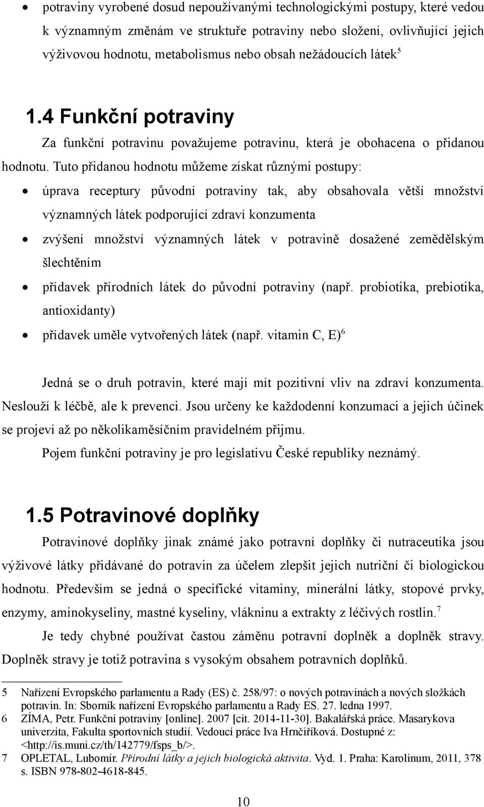 Tuto přidanou hodnotu můžeme získat různými postupy: úprava receptury původní potraviny tak, aby obsahovala větší množství významných látek podporující zdraví konzumenta zvýšení množství významných