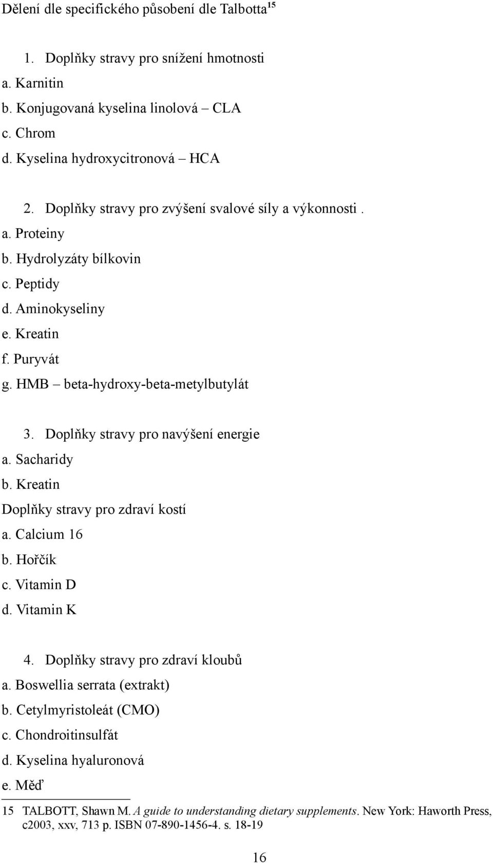 Doplňky stravy pro navýšení energie a. Sacharidy b. Kreatin Doplňky stravy pro zdraví kostí a. Calcium 16 b. Hořčík c. Vitamin D d. Vitamin K 4. Doplňky stravy pro zdraví kloubů a.