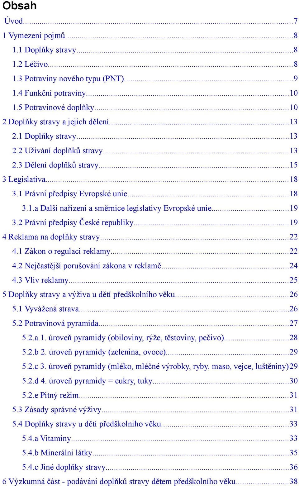 ..19 3.2 Právní předpisy České republiky...19 4 Reklama na doplňky stravy...22 4.1 Zákon o regulaci reklamy...22 4.2 Nejčastější porušování zákona v reklamě...24 4.3 Vliv reklamy.