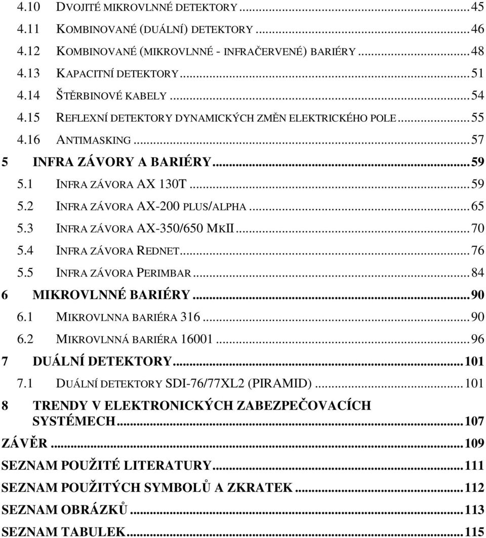 3 INFRA ZÁVORA AX-350/650 MKII...70 5.4 INFRA ZÁVORA REDNET...76 5.5 INFRA ZÁVORA PERIMBAR...84 6 MIKROVLNNÉ BARIÉRY...90 6.1 MIKROVLNNA BARIÉRA 316...90 6.2 MIKROVLNNÁ BARIÉRA 16001.