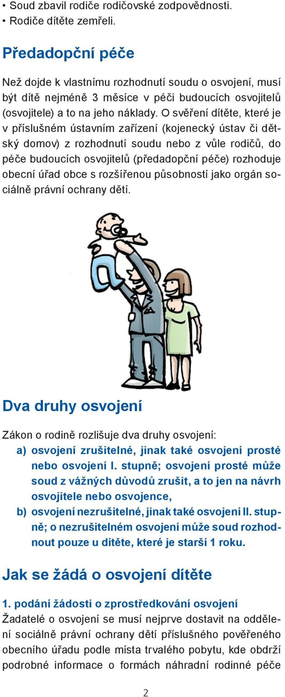 O svěření dítěte, které je v příslušném ústavním zařízení (kojenecký ústav či dětský domov) z rozhodnutí soudu nebo z vůle rodičů, do péče budoucích osvojitelů (předadopční péče) rozhoduje obecní