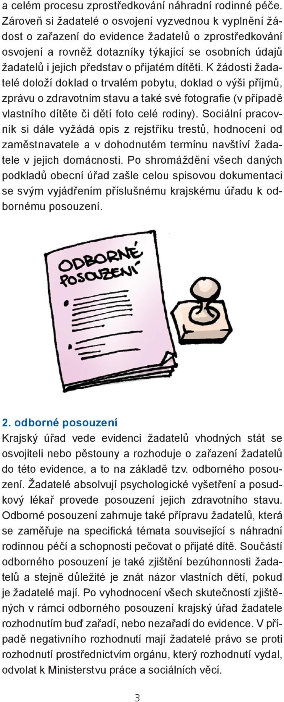 přijatém dítěti. K žádosti žadatelé doloží doklad o trvalém pobytu, doklad o výši příjmů, zprávu o zdravotním stavu a také své fotografie (v případě vlastního dítěte či dětí foto celé rodiny).