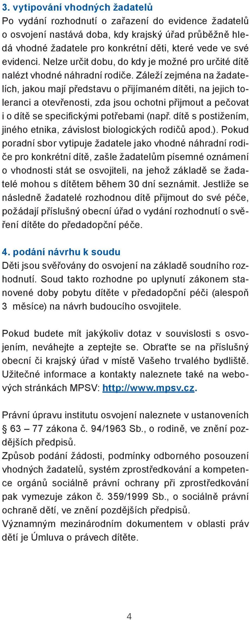 Záleží zejména na žadatelích, jakou mají představu o přijímaném dítěti, na jejich toleranci a otevřenosti, zda jsou ochotni přijmout a pečovat i o dítě se specifickými potřebami (např.