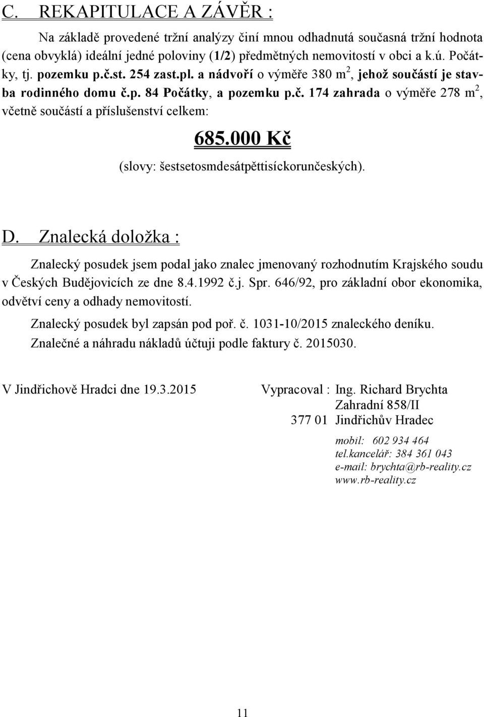 000 Kč (slovy: šestsetosmdesátpěttisíckorunčeských). D. Znalecká doložka : Znalecký posudek jsem podal jako znalec jmenovaný rozhodnutím Krajského soudu v Českých Budějovicích ze dne 8.4.1992 č.j. Spr.