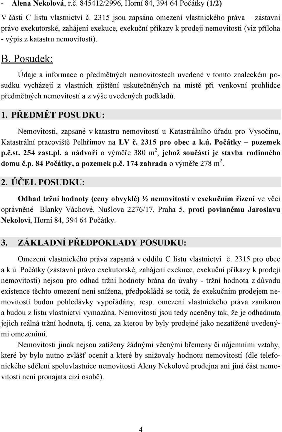 Posudek: Údaje a informace o předmětných nemovitostech uvedené v tomto znaleckém posudku vycházejí z vlastních zjištění uskutečněných na místě při venkovní prohlídce předmětných nemovitostí a z výše