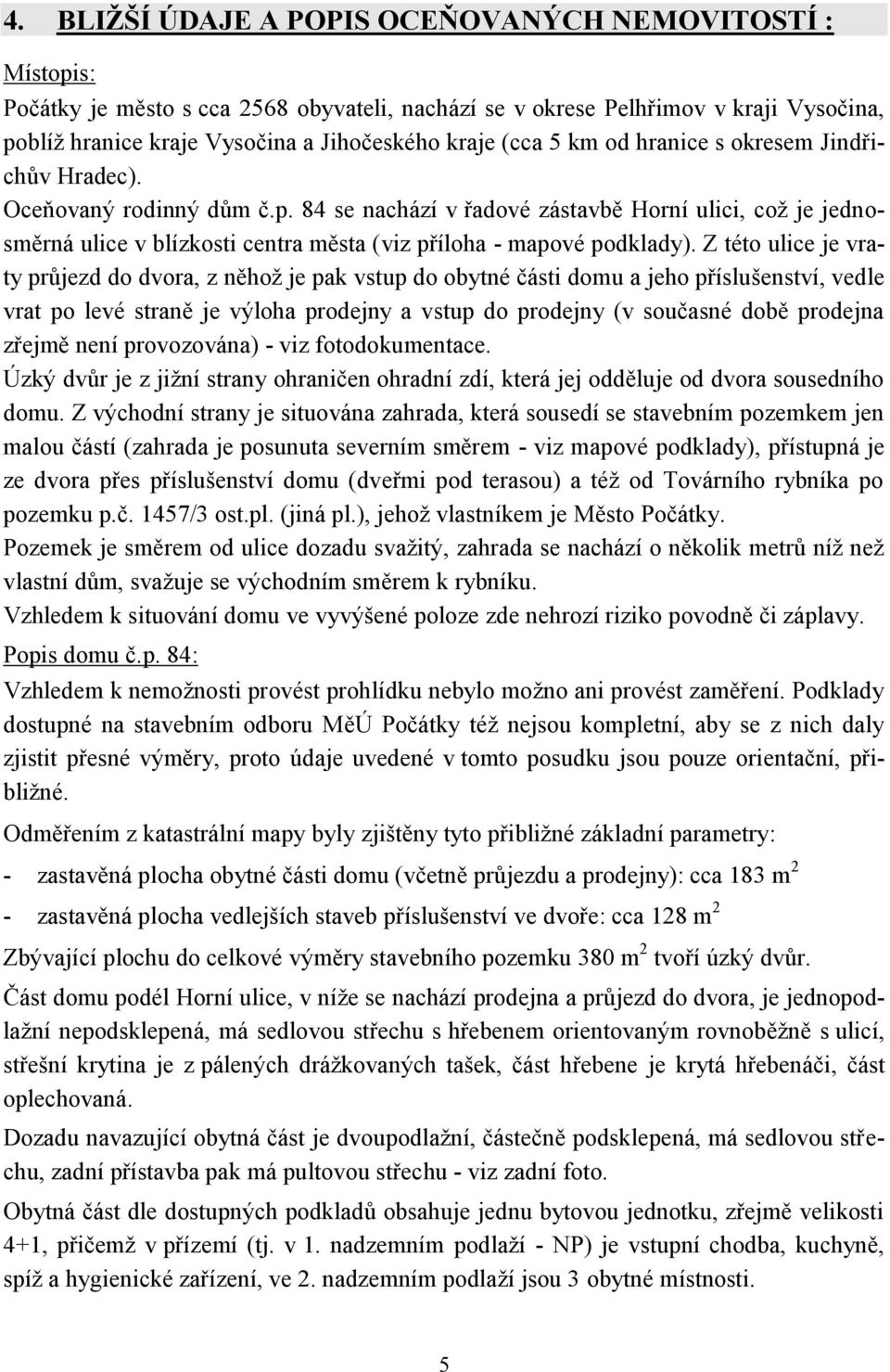 84 se nachází v řadové zástavbě Horní ulici, což je jednosměrná ulice v blízkosti centra města (viz příloha - mapové podklady).