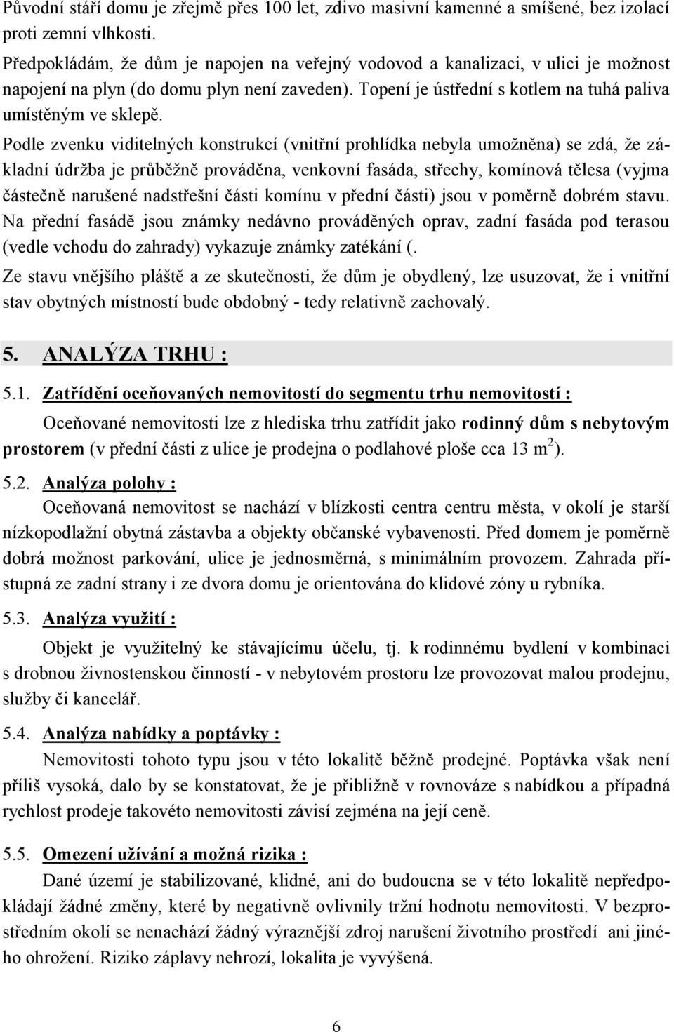 Podle zvenku viditelných konstrukcí (vnitřní prohlídka nebyla umožněna) se zdá, že základní údržba je průběžně prováděna, venkovní fasáda, střechy, komínová tělesa (vyjma částečně narušené nadstřešní