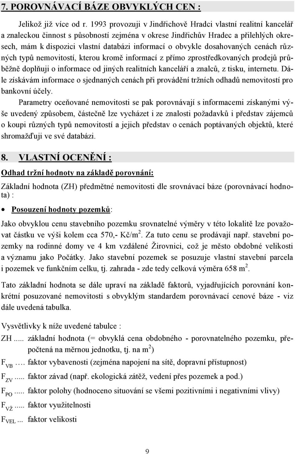 obvykle dosahovaných cenách různých typů nemovitostí, kterou kromě informací z přímo zprostředkovaných prodejů průběžně doplňuji o informace od jiných realitních kanceláří a znalců, z tisku,