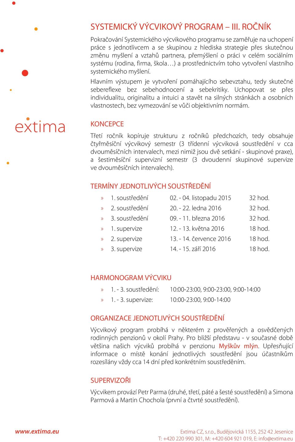 v celém sociálním systému (rodina, firma, škola ) a prostřednictvím toho vytvoření vlastního systemického myšlení.