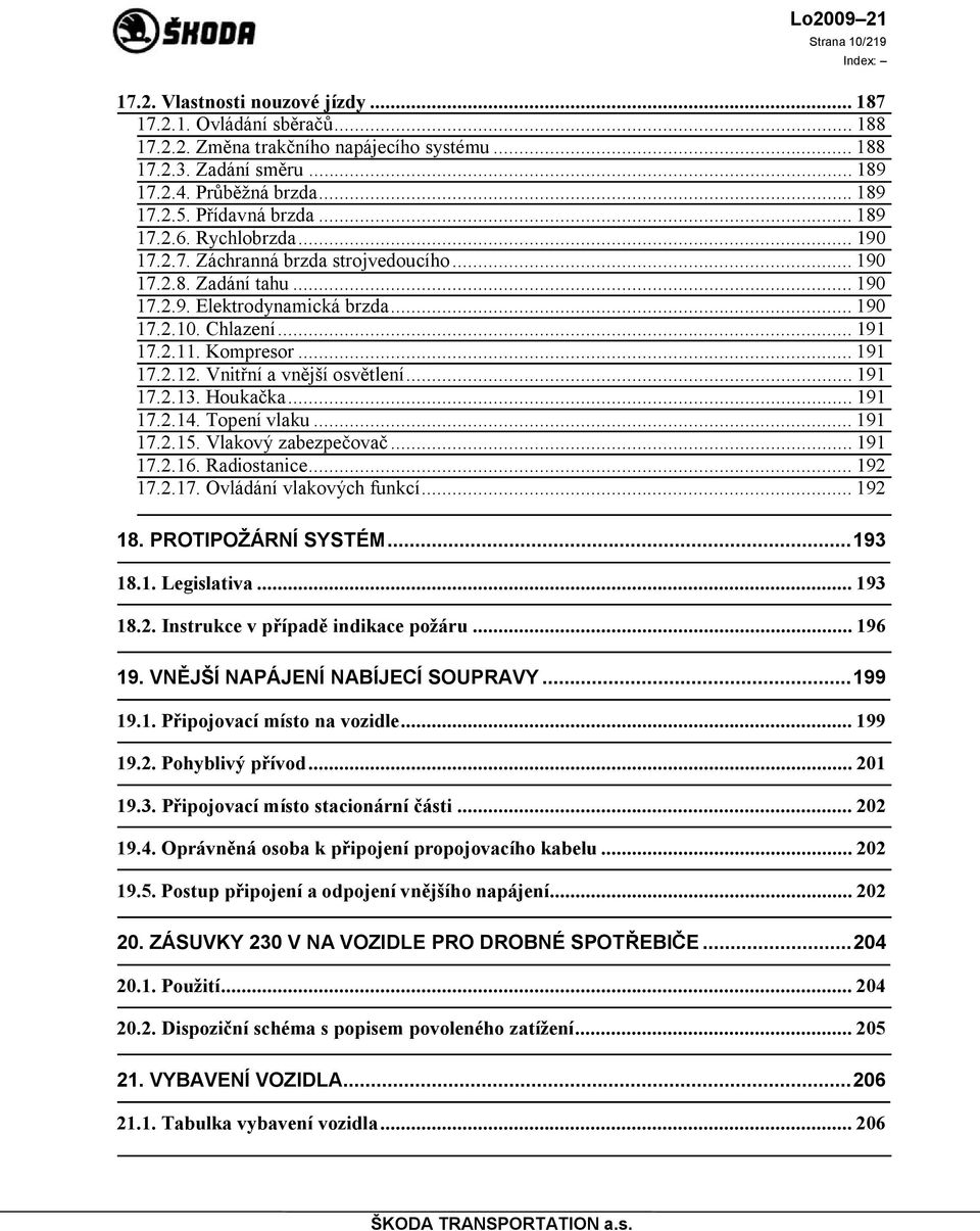 Kompresor... 191 17.2.12. Vnitřní a vnější osvětlení... 191 17.2.13. Houkačka... 191 17.2.14. Topení vlaku... 191 17.2.15. Vlakový zabezpečovač... 191 17.2.16. Radiostanice... 192 17.2.17. Ovládání vlakových funkcí.