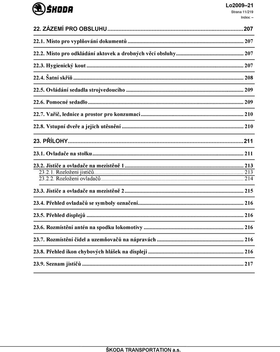 1. Ovladače na stolku... 211 23.2. Jističe a ovladače na mezistěně 1... 213 23.2.1. Rozložení jističů... 213 23.2.2. Rozložení ovladačů... 214 23.3. Jističe a ovladače na mezistěně 2... 215 23.4. Přehled ovladačů se symboly označení.