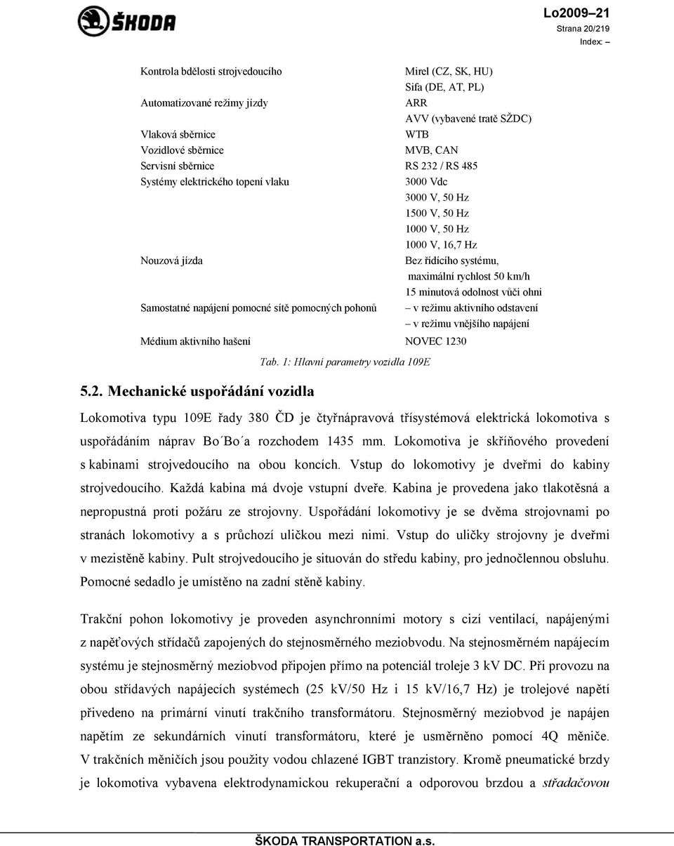 1: Hlavní parametry vozidla 109E Mirel (CZ, SK, HU) Sifa (DE, AT, PL) ARR AVV (vybavené tratě SŽDC) WTB MVB, CAN RS 232 / RS 485 3000 Vdc 3000 V, 50 Hz 1500 V, 50 Hz 1000 V, 50 Hz 1000 V, 16,7 Hz Bez