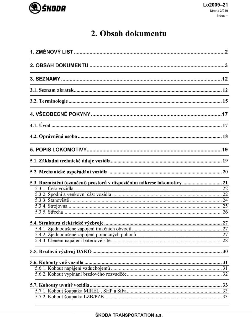 .. 22 5.3.2. Spodní a venkovní část vozidla... 22 5.3.3. Stanoviště... 24 5.3.4. Strojovna... 25 5.3.5. Střecha... 26 5.4. Struktura elektrické výzbroje... 27 5.4.1.